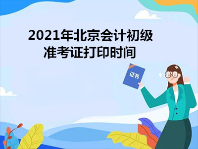 2021年北京会计初级准考证打印时间