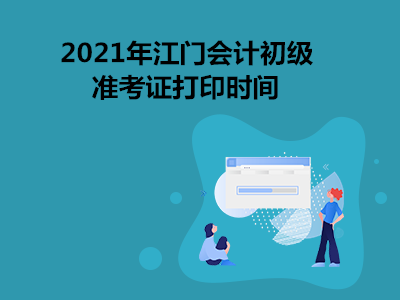 2021年江门会计初级准考证打印时间