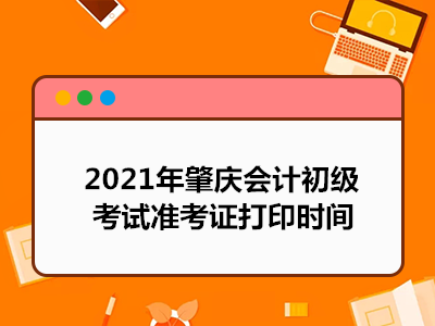 2021年肇庆会计初级考试准考证打印时间