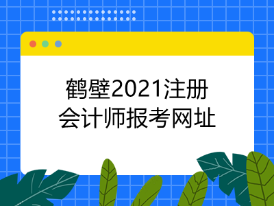 鹤壁2021注册会计师报考网址是什么