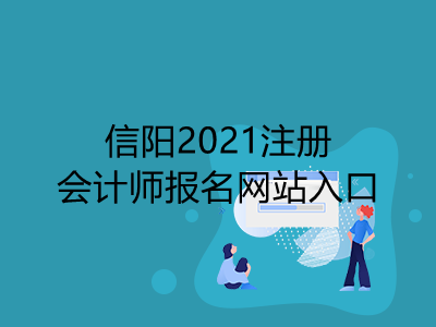 信阳2021注册会计师报名网站入口是什么
