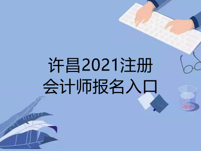 许昌2021注册会计师报名入口是什么