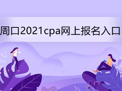 周口2021cpa網(wǎng)上報(bào)名入口是什么