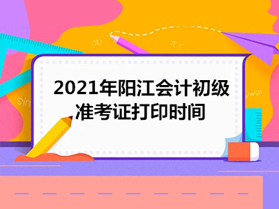 2021年阳江会计初级准考证打印时间