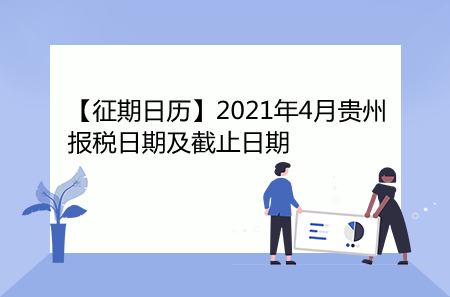 【征期日历】2021年4月贵州报税日期及截止日期