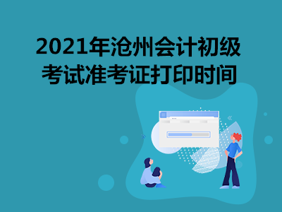 2021年沧州会计初级考试准考证打印时间