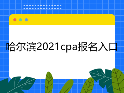 哈尔滨2021cpa报名入口是什么