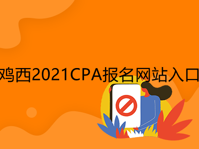 鸡西2021CPA报名网站入口是什么