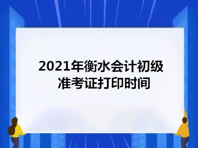 2021年衡水会计初级准考证打印时间