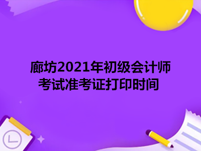 廊坊2021年初级会计师考试准考证打印时间