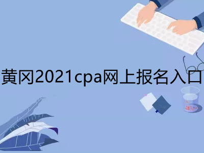 黄冈2021cpa网上报名入口是什么