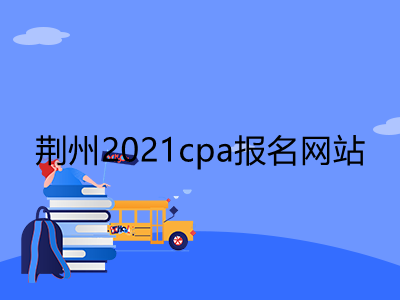 荆州2021cpa报名网站是多少