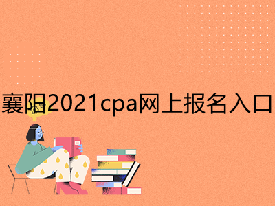 襄阳2021cpa网上报名入口是什么