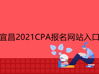 宜昌2021CPA报名网站入口是什么