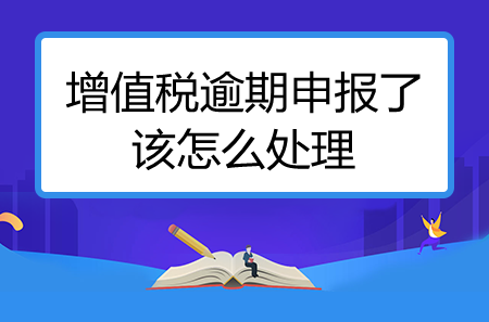 增值税逾期申报了该怎么处理