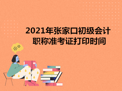 2021年张家口初级会计职称准考证打印时间