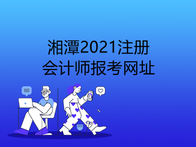 湘潭2021注册会计师报考网址是什么