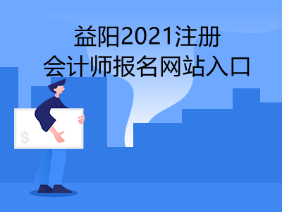 益阳2021注册会计师报名网站入口是什么