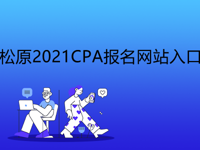 松原2021CPA报名网站入口是什么
