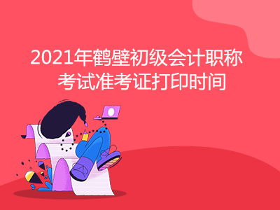 2021年鹤壁初级会计职称考试准考证打印时间