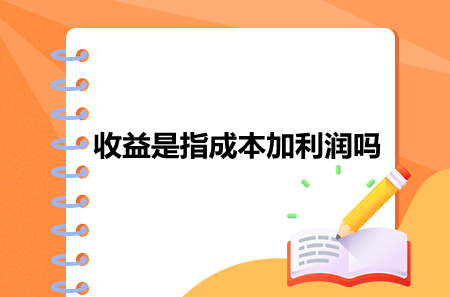 收益是指成本加利润吗