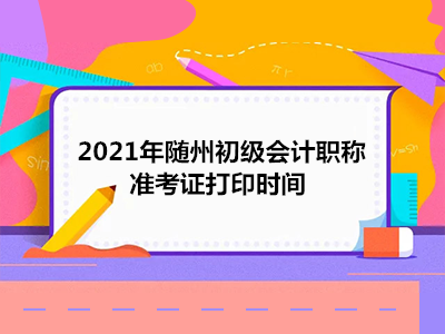 2021年随州初级会计职称准考证打印时间