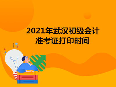 2021年武汉初级会计准考证打印时间