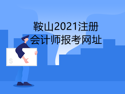 鞍山2021注册会计师报考网址是什么