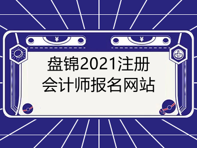 盘锦2021注册会计师报名网站是什么