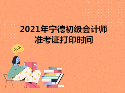 2021年宁德初级会计师准考证打印时间