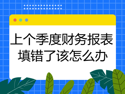 上個(gè)季度財(cái)務(wù)報(bào)表填錯(cuò)了該怎么辦