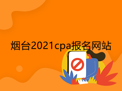 煙臺2021cpa報名網(wǎng)站是什么