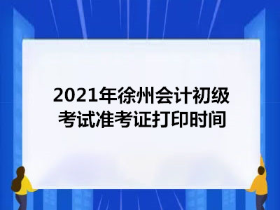 2021年徐州会计初级考试准考证打印时间