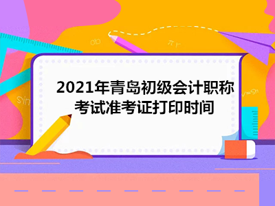 2021年青岛初级会计职称考试准考证打印时间