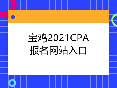 宝鸡2021CPA报名网站入口是什么