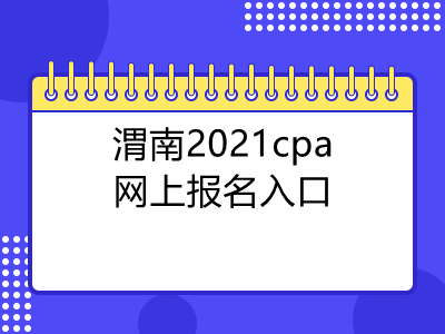 渭南2021cpa网上报名入口是什么