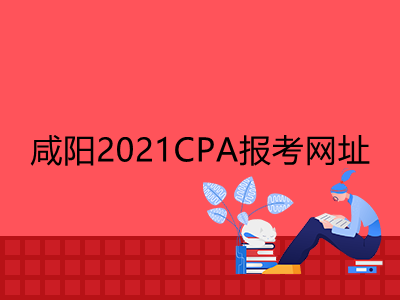咸阳2021CPA报考网址是什么