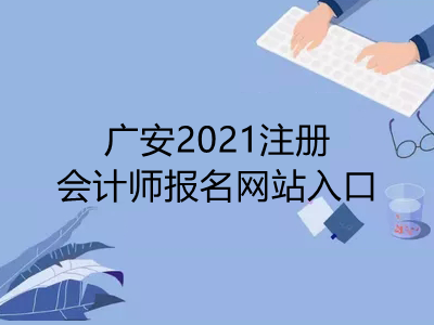 广安2021注册会计师报名网站入口是什么