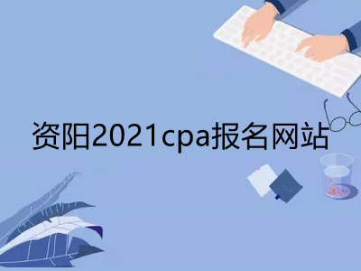 资阳2021cpa报名网站是什么