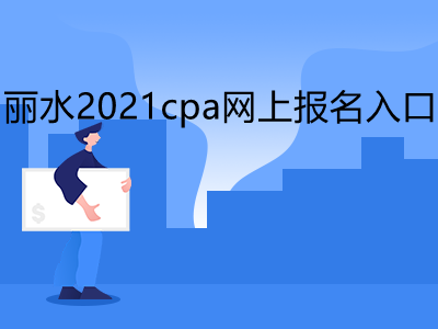 丽水2021cpa网上报名入口是什么