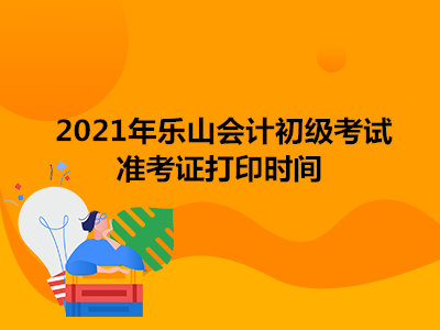 2021年乐山会计初级考试准考证打印时间