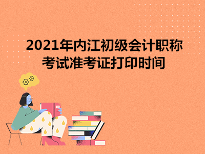 2021年内江初级会计职称考试准考证打印时间