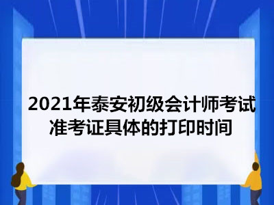 2021年泰安初级会计师考试准考证具体的打印时间