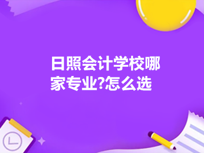 日照會(huì)計(jì)學(xué)校哪家專業(yè)?怎么選