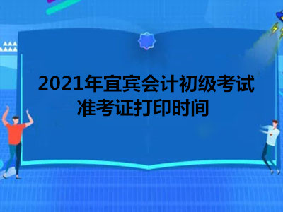 2021年宜宾会计初级考试准考证打印时间