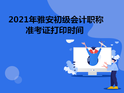 2021年雅安初级会计职称准考证打印时间