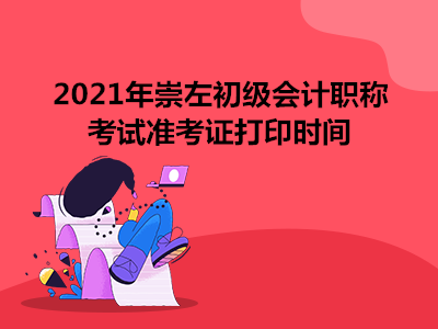 2021年崇左初级会计职称考试准考证打印时间