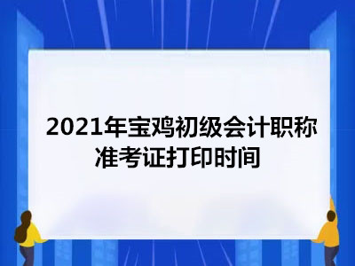 2021年宝鸡初级会计职称准考证打印时间