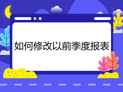 如何修改以前季度报表