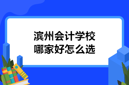 濱州會(huì)計(jì)學(xué)校哪家好怎么選